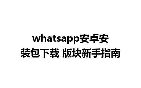 whatsapp安卓安装包下载 版块新手指南