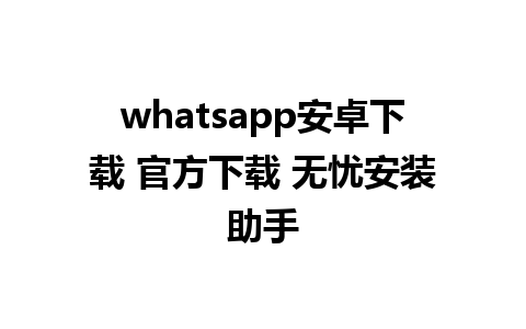 whatsapp安卓下载 官方下载 无忧安装助手