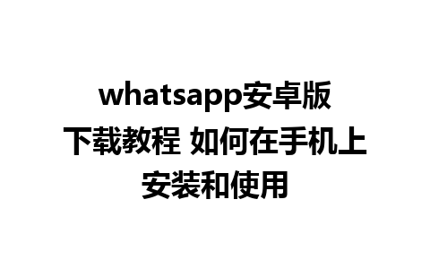 whatsapp安卓版下载教程 如何在手机上安装和使用