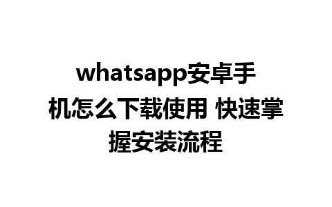 whatsapp安卓手机怎么下载使用 快速掌握安装流程