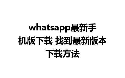 whatsapp最新手机版下载 找到最新版本下载方法