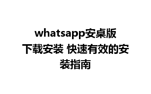 whatsapp安桌版下载安装 快速有效的安装指南