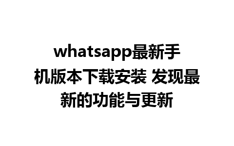 whatsapp最新手机版本下载安装 发现最新的功能与更新