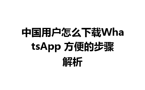 中国用户怎么下载WhatsApp 方便的步骤解析