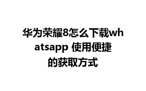 华为荣耀8怎么下载whatsapp 使用便捷的获取方式