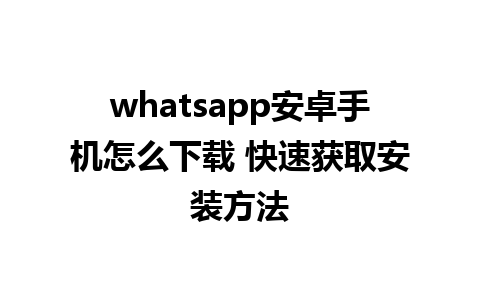 whatsapp安卓手机怎么下载 快速获取安装方法