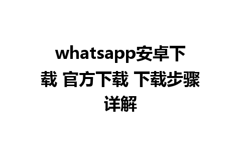 whatsapp安卓下载 官方下载 下载步骤详解