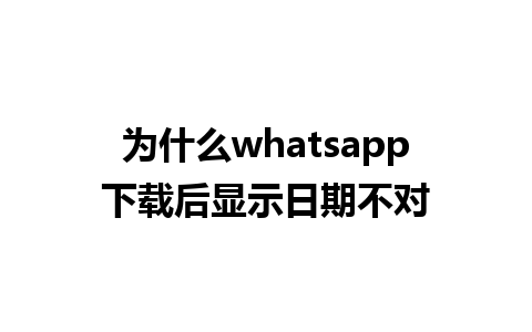 为什么whatsapp下载后显示日期不对