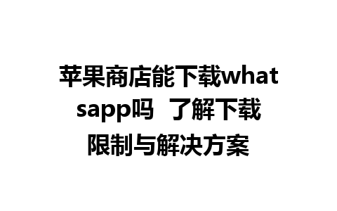 苹果商店能下载whatsapp吗  了解下载限制与解决方案