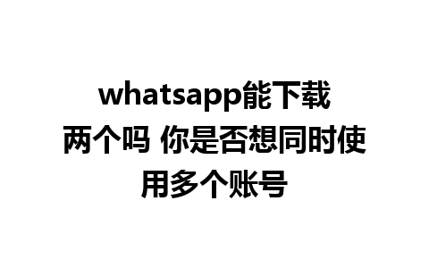 whatsapp能下载两个吗 你是否想同时使用多个账号