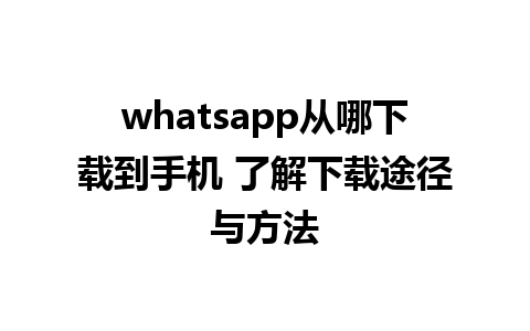 whatsapp从哪下载到手机 了解下载途径与方法