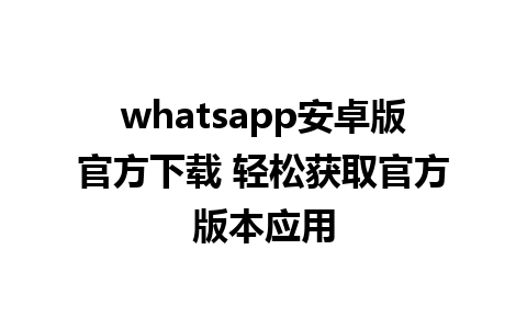 whatsapp安卓版官方下载 轻松获取官方版本应用