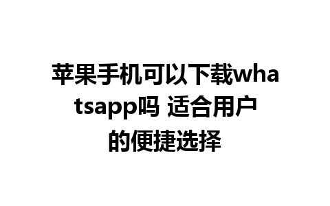 苹果手机可以下载whatsapp吗 适合用户的便捷选择