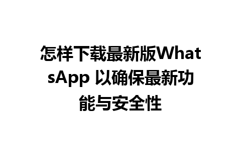 怎样下载最新版WhatsApp 以确保最新功能与安全性