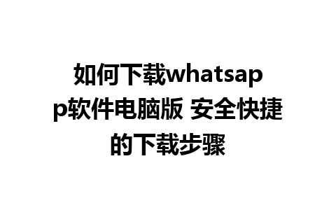 如何下载whatsapp软件电脑版 安全快捷的下载步骤