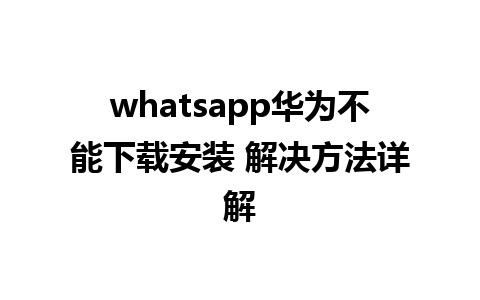 whatsapp华为不能下载安装 解决方法详解