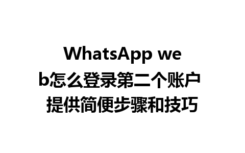 WhatsApp web怎么登录第二个账户 提供简便步骤和技巧