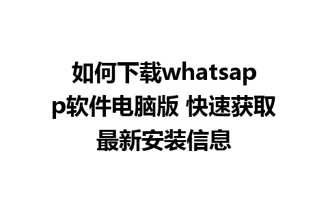 如何下载whatsapp软件电脑版 快速获取最新安装信息