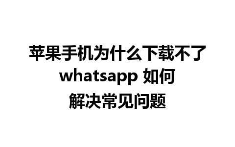 苹果手机为什么下载不了whatsapp 如何解决常见问题