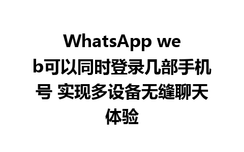 WhatsApp web可以同时登录几部手机号 实现多设备无缝聊天体验