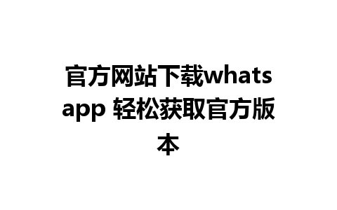 官方网站下载whatsapp 轻松获取官方版本