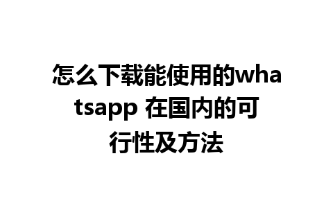 怎么下载能使用的whatsapp 在国内的可行性及方法