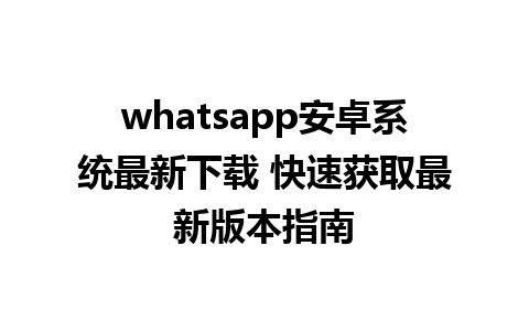 whatsapp安卓系统最新下载 快速获取最新版本指南