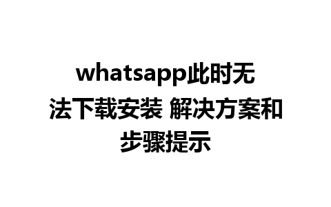 whatsapp此时无法下载安装 解决方案和步骤提示