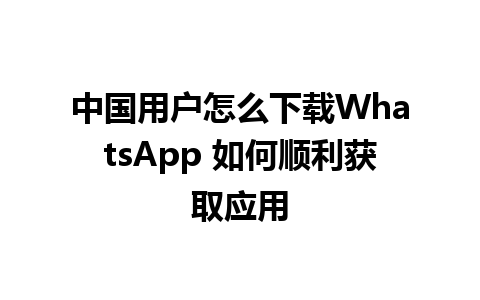 中国用户怎么下载WhatsApp 如何顺利获取应用