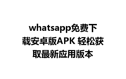 whatsapp免费下载安卓版APK 轻松获取最新应用版本