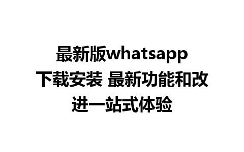 最新版whatsapp下载安装 最新功能和改进一站式体验