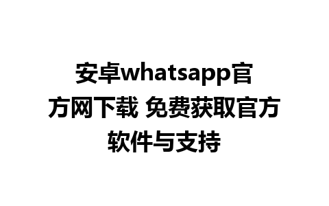 安卓whatsapp官方网下载 免费获取官方软件与支持