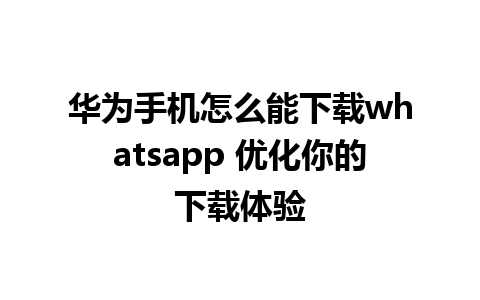 华为手机怎么能下载whatsapp 优化你的下载体验