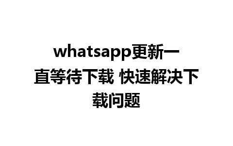 whatsapp更新一直等待下载 快速解决下载问题