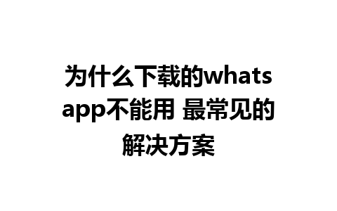 为什么下载的whatsapp不能用 最常见的解决方案