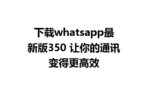 下载whatsapp最新版350 让你的通讯变得更高效