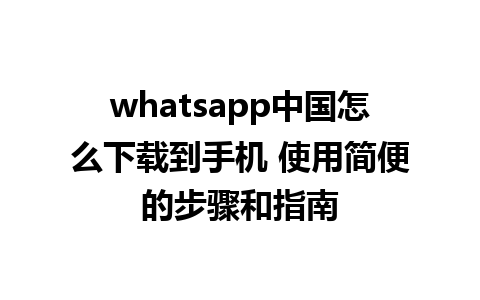 whatsapp中国怎么下载到手机 使用简便的步骤和指南