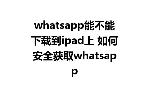 whatsapp能不能下载到ipad上 如何安全获取whatsapp