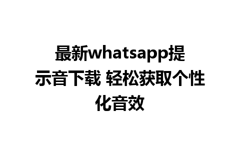 最新whatsapp提示音下载 轻松获取个性化音效