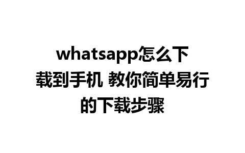 whatsapp怎么下载到手机 教你简单易行的下载步骤