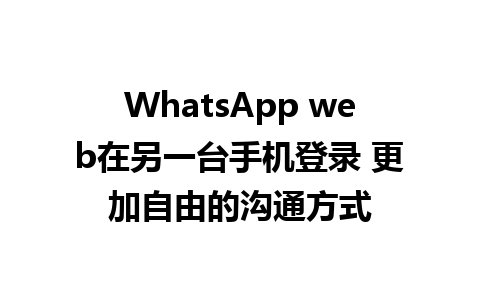 WhatsApp web在另一台手机登录 更加自由的沟通方式