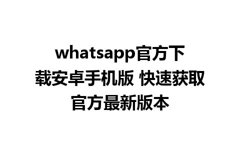 whatsapp官方下载安卓手机版 快速获取官方最新版本