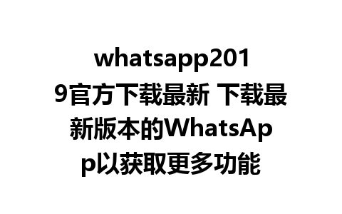 whatsapp2019官方下载最新 下载最新版本的WhatsApp以获取更多功能