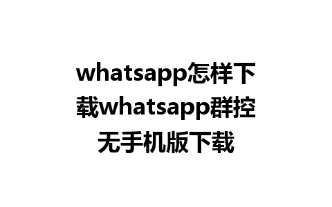 whatsapp怎样下载whatsapp群控无手机版下载