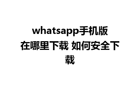 whatsapp手机版在哪里下载 如何安全下载