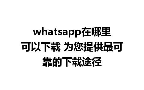 whatsapp在哪里可以下载 为您提供最可靠的下载途径