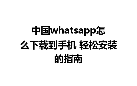 中国whatsapp怎么下载到手机 轻松安装的指南