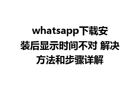 whatsapp下载安装后显示时间不对 解决方法和步骤详解