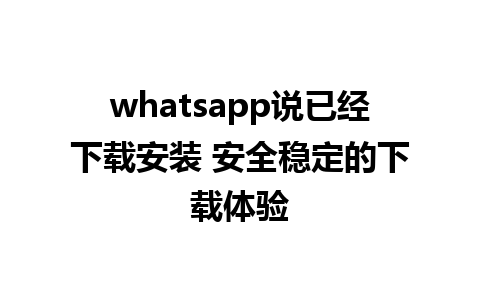 whatsapp说已经下载安装 安全稳定的下载体验