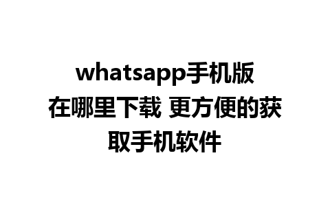 whatsapp手机版在哪里下载 更方便的获取手机软件